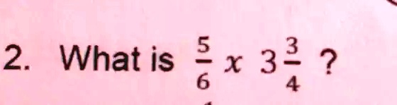 What is (5)/(6)× 3(3)/(4)?