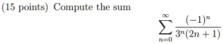 (15 points) Compute the sum ∑n=0^∞((-1)^n)/(3^n(2n + 1))