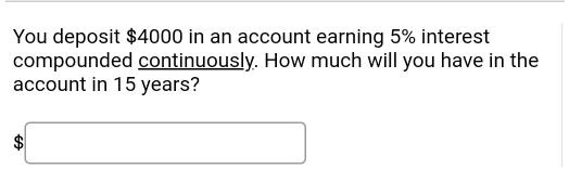 You deposit 4000 in an account earning 5% interest compounded continuously. How much will you have in the account in 15 years?
