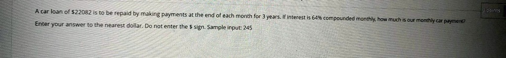A car loan of 22082 is to be repaid by making payments at the end of each month for 3 years. If interest is 6.4% compounded monthly, how much is our monthly car payment?
Enter your answer to the nearest dollar. Do not enter the sign. Sample input: 245