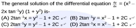 The general solution of the differential equation (dy)/(dx) = (x^3 - 2x tan^-1y)(1 + y^2) is-
(A) 2tan^-1x = y^2 - 1 + 2Ce^-x^2 (B) 2tan^-1y = x^2 - 1 + 2Ce^-x^2
(C) 2tan^-1y = y^2 - 1 + 2Ce^-x^2 (D) 2tan^-1x = x^2 - 1 + 2Ce^-x^2