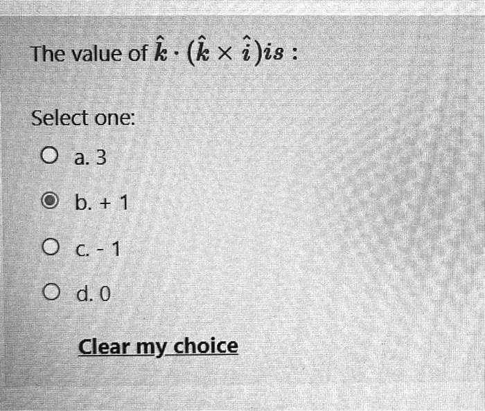 The value of k? · (k? × i?) is :
Select one:
a. 3
b. + 1
c. - 1
d. 0