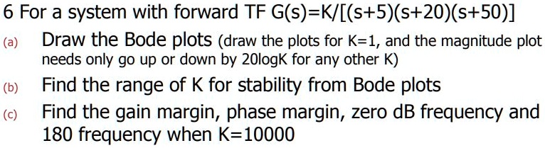 6 For a system with forward TF G(s)=K/[(s+5)(s+20)(s+50)] (a) Draw the ...