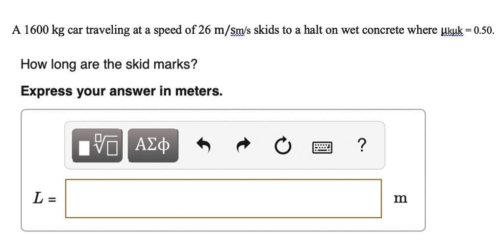 a 1600 kg car traveling at a speed of 26 msms skids to a halt on wet