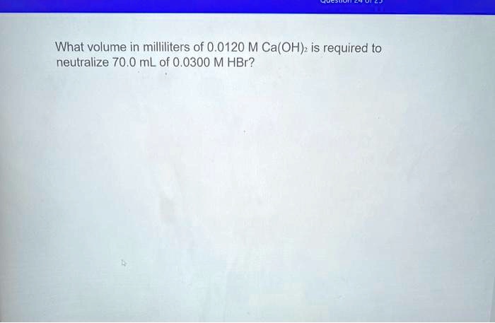 What volume in milliliters of 0.0120 M Ca(OH)2 is required to neutralize 70.0 mL of 0.0300 M HBr?