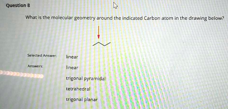 Question 8 What Is The Molecular Geometry Around The Indicated Carbon ...