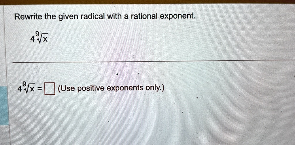 Rewrite the given radical with a rational exponent.
4√(x)
4√(x) = (Use positive exponents only.)