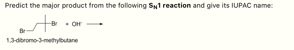 Predict the major product from the following SN1 reaction and give its IUPAC name:
Br- + OH- ->
Br
1,3-dibromo-3-methylbutane