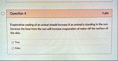 question 4 1 pts evaporative cooling of an animal should increase if an animal is standing in the sun because the heat from the sun will increase evaporation of water off the surface of the  55492
