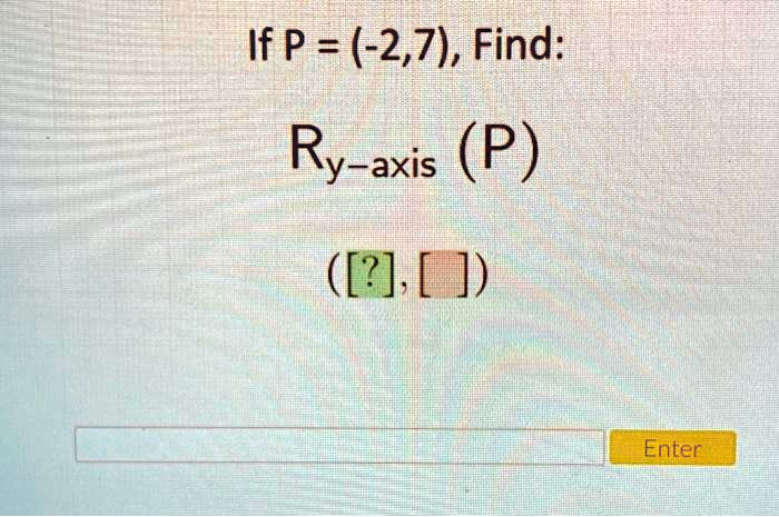If P = (-2,7), Find:
Ry-axis (P)
([?], [ ])