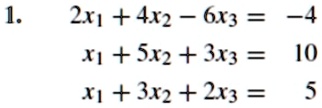 1. 2x1 + 4x2 - 6x3 = -4
x1 + 5x2 + 3x3 = 10
x1 + 3x2 + 2x3 = 5
