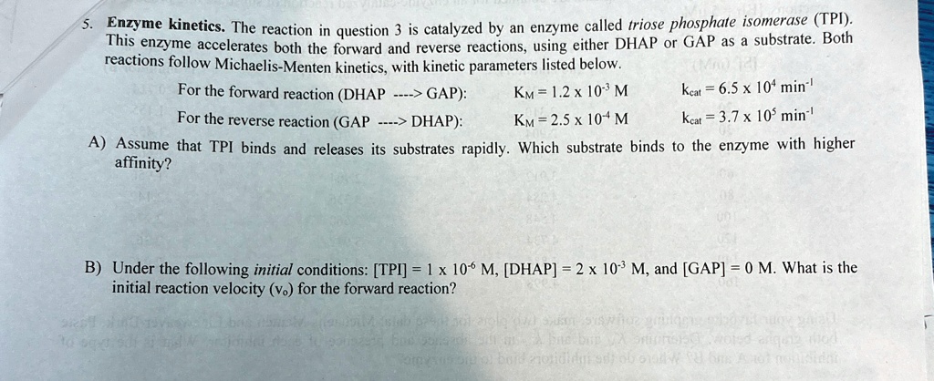 5 enzyme kinetics the reaction in question 3 is catalyzed by an enzyme called triose phosphate isomerase tpi this enzyme accelerates both the forward and reverse reactions using either dhap  76319