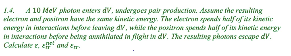 VIDEO solution: 1.4. A 10 MeV photon enters dV, undergoes pair ...