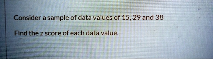 Consider a sample of data values of 15, 29 and 38
Find the z score of each data value.