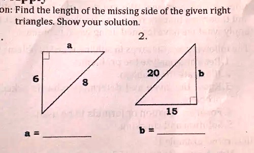 on: Find the length of the missing side of the given right
triangles. Show your solution.
a
2.
20
b
6
8
15
a =
b =