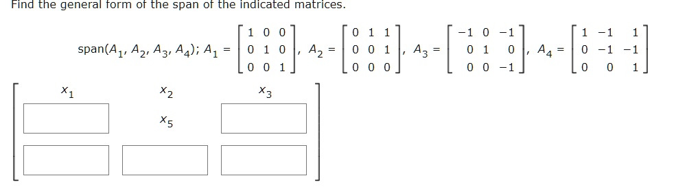Find the general form of the span of the indicated matrices.

span(A1, A2, A3, A4); A1 = [[1, 0, 0], [0, 1, 0], [0, 0, 1]], A2 = [[0, 1, 1], [0, 0, 1], [0, 0, 0]], A3 = [[-1, 0, -1], [0, 1, 0], [0, 0, -1]], A4 = [[1, -1, 1], [0, -1, -1], [0, 0, 1]]

[[x1, x2, x3], [ , x5, ], [ , , ]]