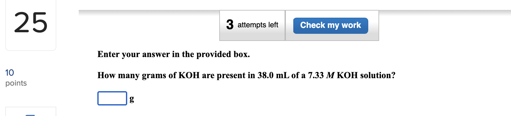 Enter your answer in the provided box.
How many grams of KOH are present in 38.0 mL of a 7.33 M KOH solution?