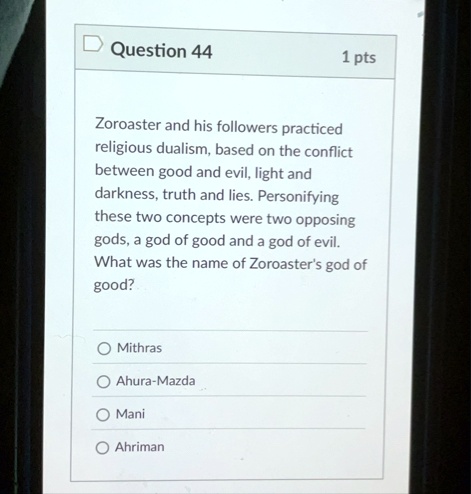 question 44 1 pts zoroaster and his followers practiced religious dualism based on the conflict between good and evil light and darkness truth and lies personifying these two concepts were t 33773