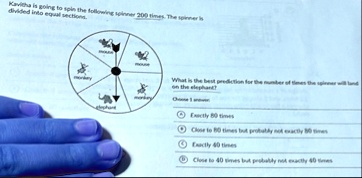 what is the best prediction for the number of times the spinner will land on the elephant choose 1 answer a exactly 80 times b close to 80 times but probably not exactly 80 times c exactly 4 57476