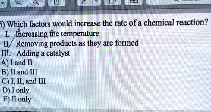 5) Which factors would increase the rate of a chemical reaction? I ...