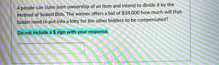 4 people can claim joint ownership of an item and intend to divide it by the method of sealed bids the winner offers bid of 534000 how much will that bidder need to put into kitty for the ot 49502