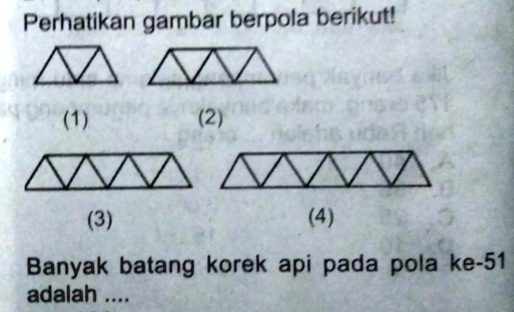 SOLVED: bagaimana cara menghitungnya yaa? Perhatikan garbar berpola berikut? (1) (2) Xin7 (3) (4) Banyak batang korek api pada pola ke-51 adalah