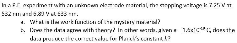 in a pe experiment with an unknown electrode material the stopping voltage is 725 v at 532 nm and 689 v at 633 nm what is the work function ofthe mystery material does the data agree with th 82855