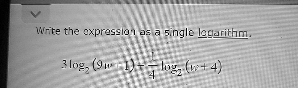 Write the expression as a single logarithm.
3log2(9w+1) + (1)/(4)log2(w+4)