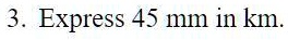 3. Express 45 mm in km.
