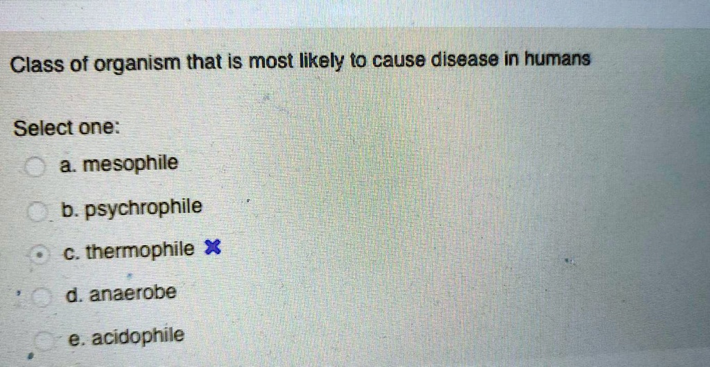Class of organism that is most likely to cause disease in humans
Select one:
a. mesophile
b. psychrophile
c. thermophile
d. anaerobe
e. acidophile