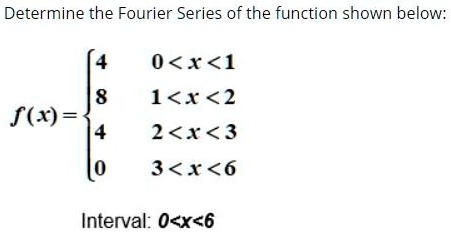Determine the Fourier Series of the function shown below:

f(x) = 
4  0 < x < 1
8  1 < x < 2
4  2 < x < 3
0  3 < x < 6

Interval: 0 < x < 6