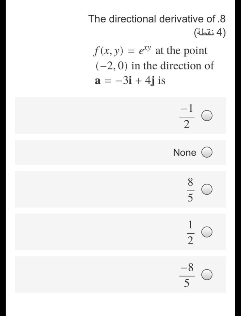The directional derivative of
f(x, y) = e^xy at the point (-2, 0) in the direction of a = -3i + 4j is
-1/2
None
8/5
1/2
-8/5