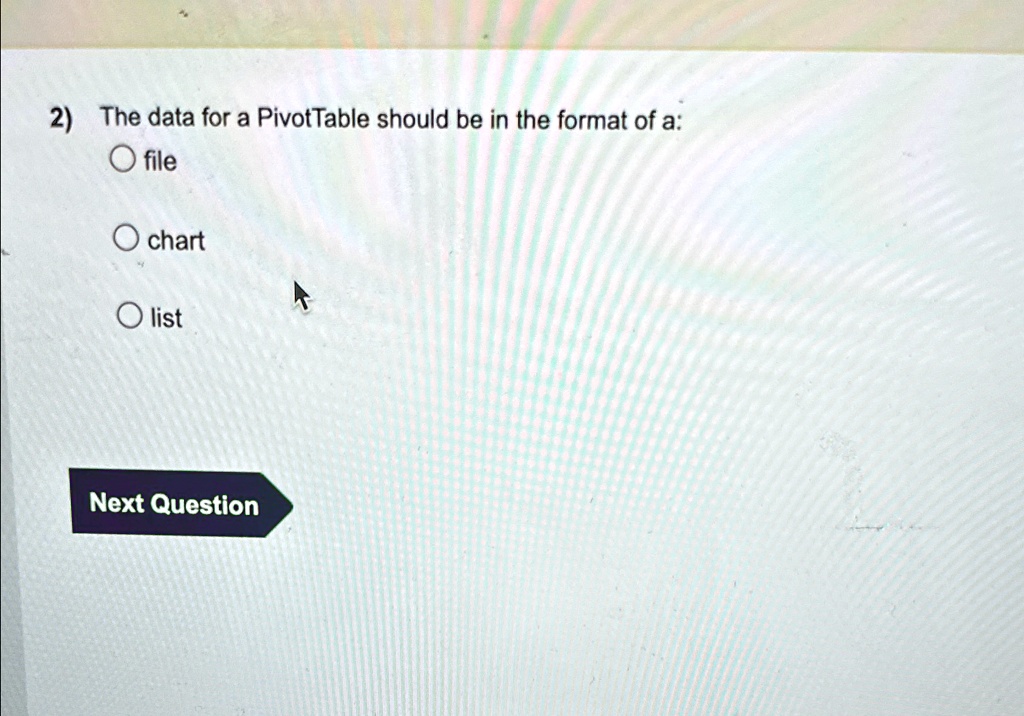 2) The data for a PivotTable should be in the format of a:
file
chart
list