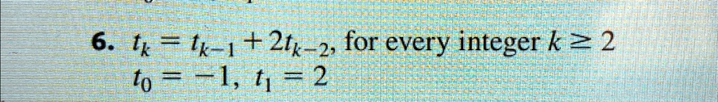 6. tk = tk-1 + 2tk-2, for every integer k ≥ 2
t0 = -1, t1 = 2