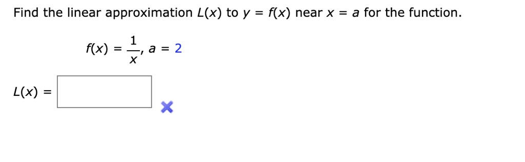 Find the linear approximation L(x) to y = f(x) near x = a for the function.
f(x) = 1/x, a = 2
L(x) =