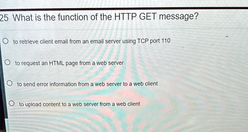 25 What is the function of the HTTP GET message? to retrieve client ...