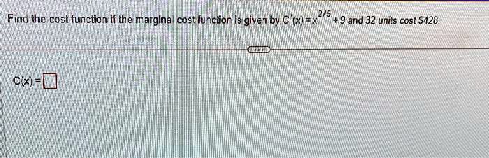 Find the cost function if the marginal cost function is given by C'(x) = x^2/5 + 9 and 32 units cost 428.
C(x) =