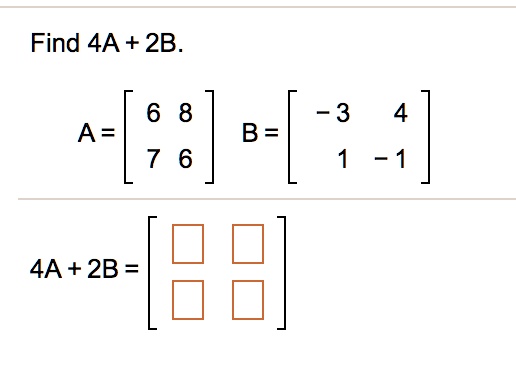 Find 4A + 2B.
A = 
    < b m a t r i x > 
B = 
    < b m a t r i x >
4A + 2B = 
    < b m a t r i x >