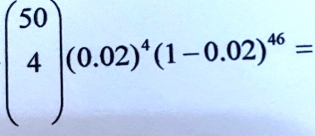 eginpmatrix 50  4 endpmatrix (0.02)^4 (1 - 0.02)^46 =