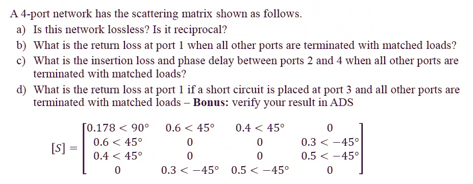 A 4-port network has the scattering matrix shown as follows. a) Is this ...