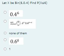 Let X be Bin(6,0.4) Find P(X?6)
0.4^6
?x=0^5 ? 6 ? .6^x 0.4^6-x
      ? x ?
none of them
0.6^6
1