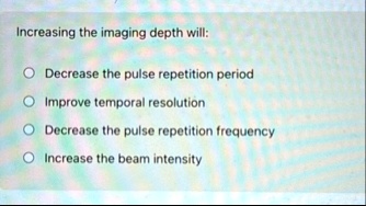 increasing the imaging depth will decrease the pulse repetition period improve temporal resolution decrease the pulse repetition frequency increase the beam intensity 06895