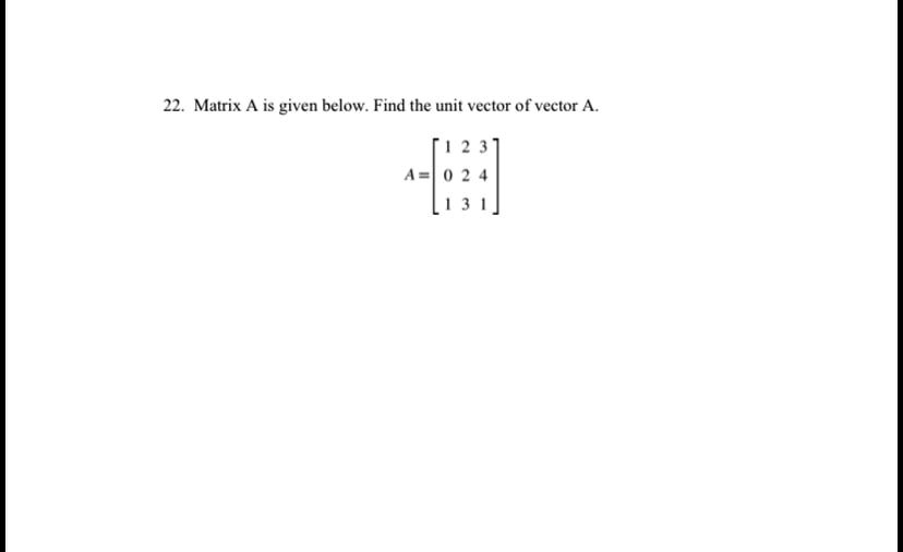 SOLVED: 22, Matrix A is given below. Find the unit vector of vector A A=