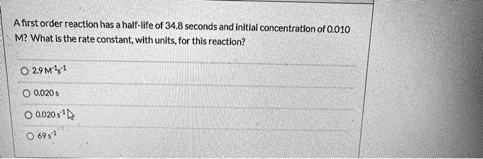 SOLVED: A first order reaction has half-life 0f 34.8 seconds and ...