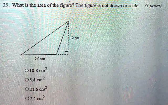 25. What is the area of the figure? The figure is not drawn to scale. (1 point)
5.4 cm
10.8 cm^2
5.4 cm^2
21.6 cm^2
7.4 cm^2
2 cm