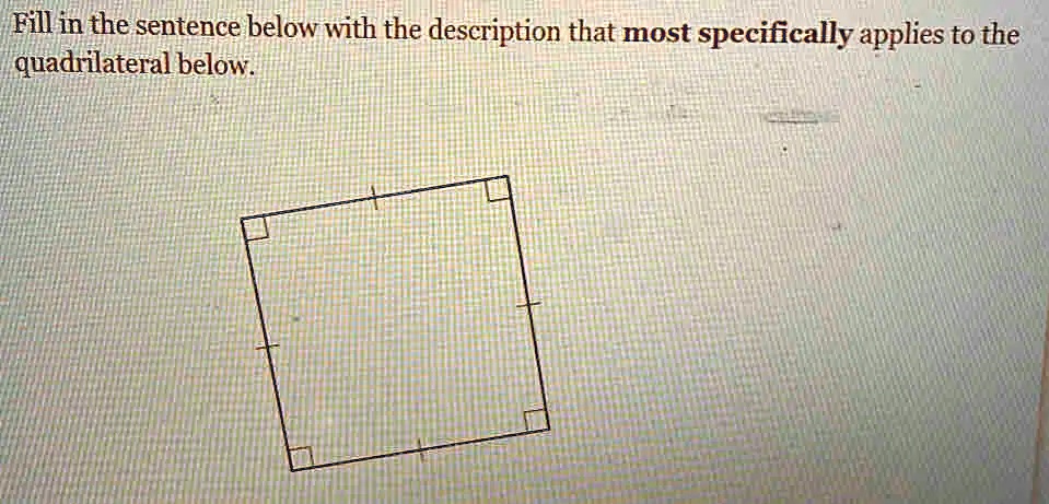 Fill in the sentence below with the description that most specifically applies to the quadrilateral below.