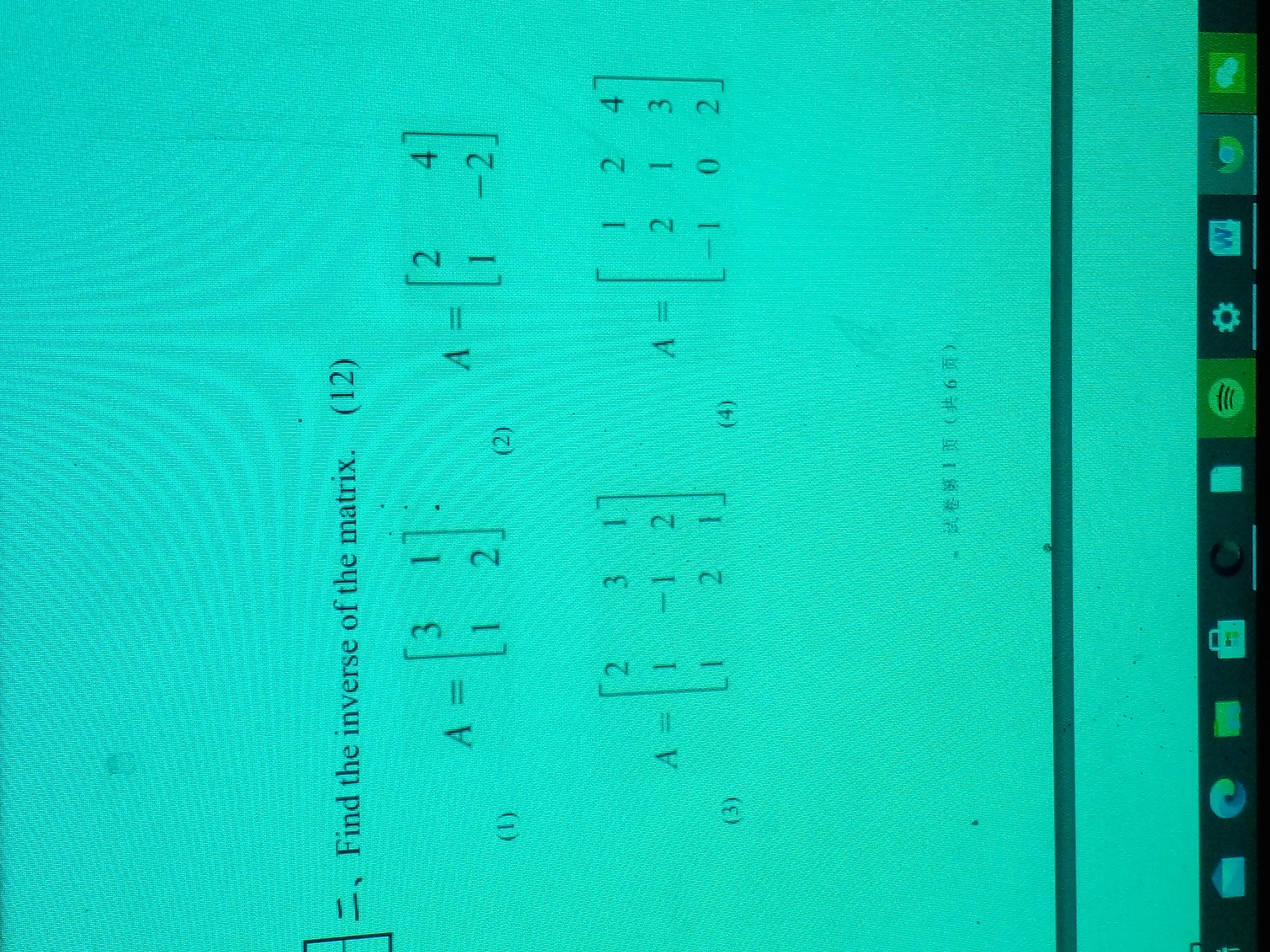 ??Find the inverse of the matrix. (12)
(1) A = [3 1; 1 2]
(2) A = [2 4; 1 -2]
(3) A = [2 3 1; 1 -1 2; 1 2 1]
(4) A = [1 2 4; 2 1 3; -1 0 2]