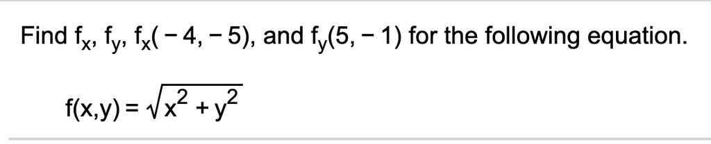 Find fx, fy, fx(-4, -5), and fy(5, -1) for the following equation.
f(x,y) = sqrt(x^2 + y^2)