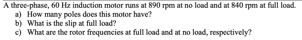 SOLVED: A three-phase, 60 Hz induction motor runs at 890 rpm at no load ...