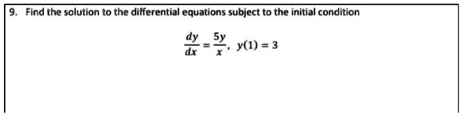 9. Find the solution to the differential equations subject to the initial condition (dy)/(dx) = (5y)/(x), y(1) = 3